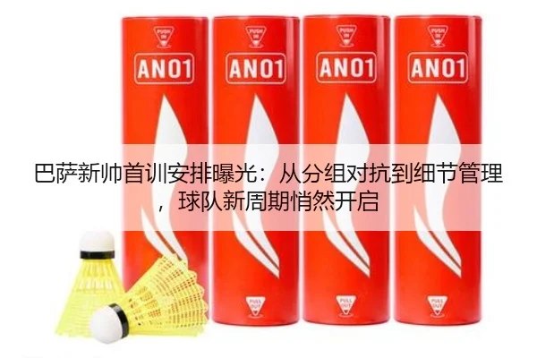 巴萨新帅首训安排曝光：从分组对抗到细节管理，球队新周期悄然开启